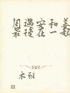 周遇安和姜家齐最后在一起了吗