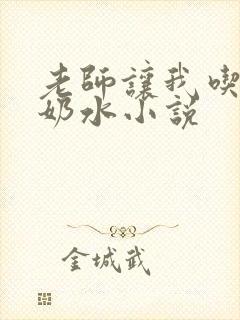 老师让我吃她的奶水小说