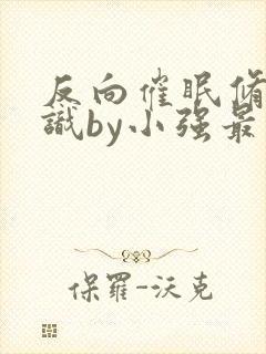 反向催眠修改常识by小强最新章节内容