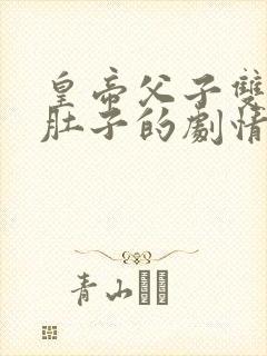 皇帝父子双孕大肚子的剧情