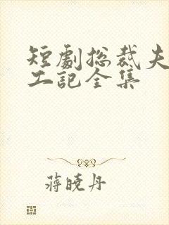 短剧总裁夫人打工记全集