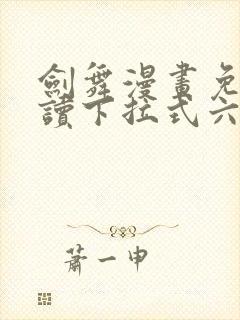 剑舞漫画免费阅读下拉式六漫画