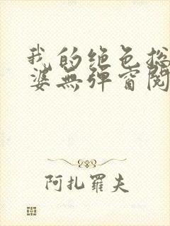 我的绝色总裁老婆无弹窗阅读