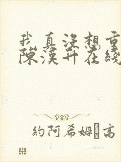 我真没想重生啊陈汉升在线阅读