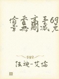 偷香高手693章无删减免费阅读