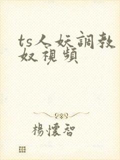 ts人妖调教男奴视频