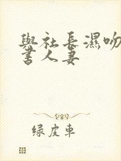 与社长湿吻的秘书人妻