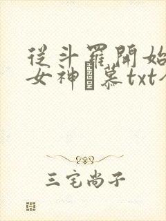从斗罗开始俘获女神鞪慕txt全本未删减下载