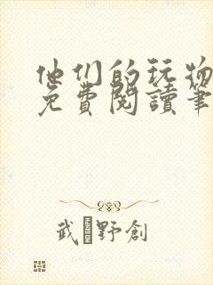 他们的玩物全文免费阅读笔趣阁