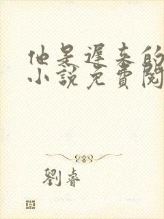 他是迟来的欢喜小说免费阅读