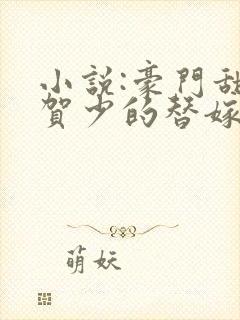 小说:豪门甜宠贺少的替嫁新娘