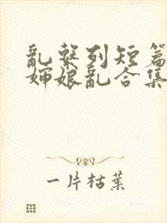 乱系列短篇辣文婶娘乱合集