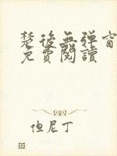 楚后无弹窗全文免费阅读