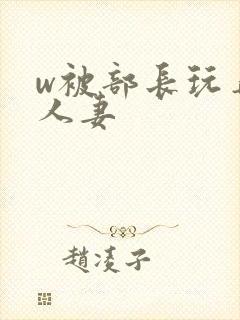 w被部长玩弄的人妻