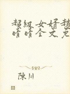 超级女婿赵旭李晴晴全文免费阅读终极版999