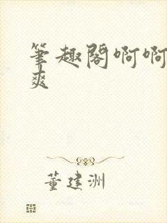 笔趣阁啊啊啊好爽