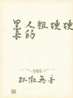 黑人粗硬硬的长长的