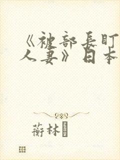 《被部长盯上的人妻》日本