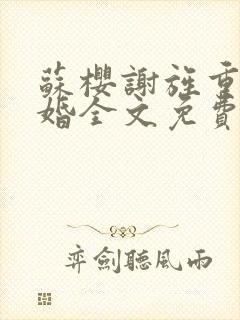 苏樱谢旌重生军婚全文免费阅读