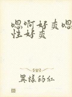 嗯啊好爽嗯哈双性好爽