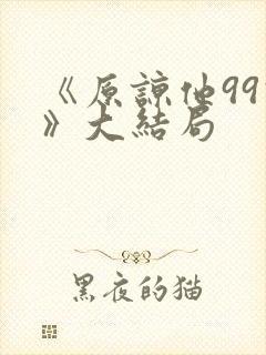 《原谅他99次》大结局