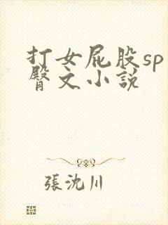 打女屁股sp虐臀文小说