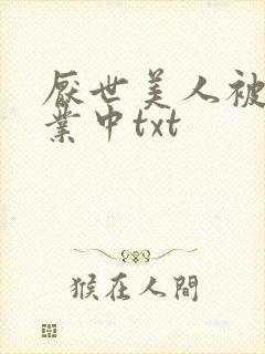 厌世美人被迫营业中txt