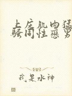 上床肌肉猛男猛骚同性恋男视频