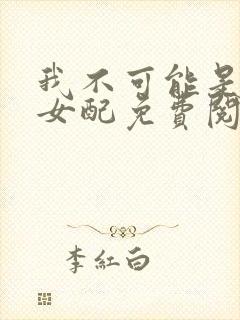 我不可能是炮灰女配免费阅读封面