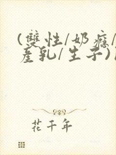 (双性/奶瘾/产乳/生子)囚h小说