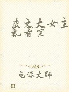 爽文大女主一口气看完