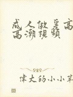 成人做爰高潮片高潮视频