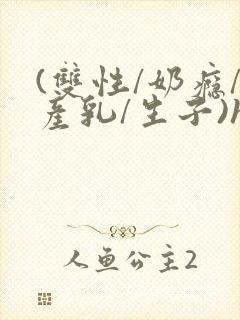 (双性/奶瘾/产乳/生子)h封面