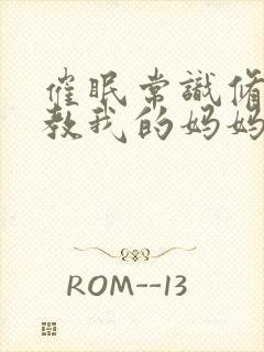 催眠常识修改调教我的妈妈和妹妹 四