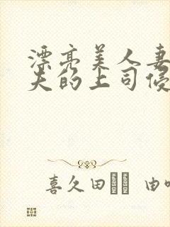 漂亮美人妻被丈夫的上司侵犯