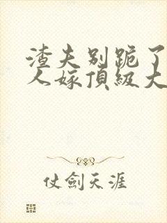 渣夫别跪了,夫人嫁顶级大佬啦 在线小说