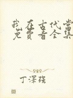 我在古代当王爷免费看全集