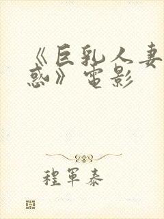 《巨乳人妻的诱惑》电影