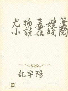 尤物表嫂笔趣阁小说在线阅读