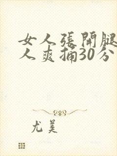 女人张开腿让男人爽捅30分钟