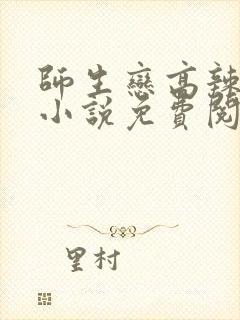 师生恋高辣h文小说免费阅读