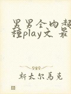 男男全肉超污各种play文 最新章节封面