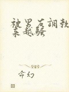 被男友调教得越来越骚