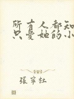 所有人都知道你只爱她的小说