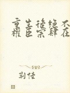 重生后绝不嫁给权臣宗肆在线阅读封面