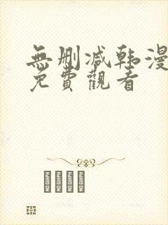 无删减韩漫永久免费观看