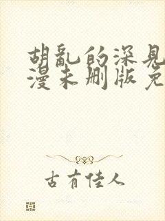 胡乱的深见君动漫未删版免费观看