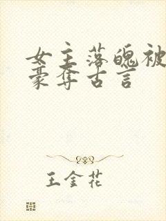 女主落魄被强取豪夺古言