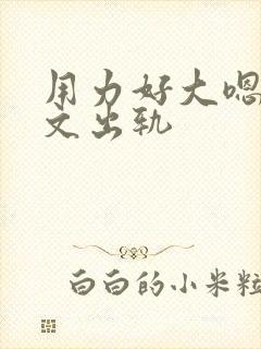 用力好大嗯啊h文出轨