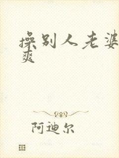 操别人老婆就是爽